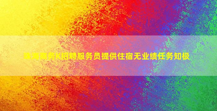 珠海商务K招聘服务员提供住宿无业绩任务知极